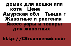 домик для кошки или кота › Цена ­ 2 900 - Амурская обл., Тында г. Животные и растения » Аксесcуары и товары для животных   